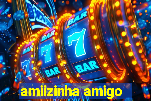 amiizinha amigo